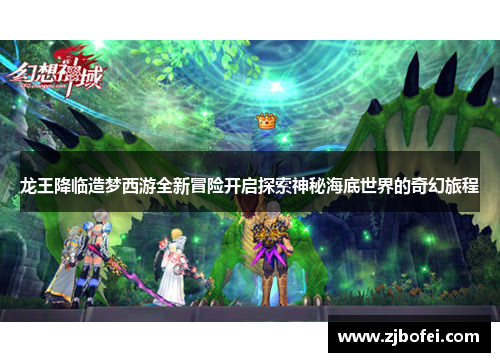 龙王降临造梦西游全新冒险开启探索神秘海底世界的奇幻旅程