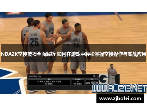NBA2K空接技巧全面解析 如何在游戏中轻松掌握空接操作与实战应用 NBA2K空接技巧全面解析 如何在游戏中轻松掌握空接操作与实战应用