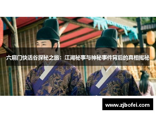 六扇门快活谷探秘之旅：江湖秘事与神秘事件背后的真相揭秘